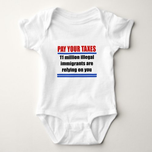 Pay your taxes 11 millon illegals rely on you baby bodysuit