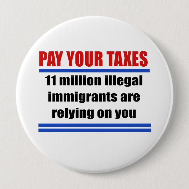 Pay your taxes. 11 millon illegals rely on you. button (Front)