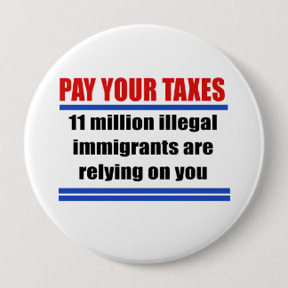 Pay your taxes. 11 millon illegals rely on you. button