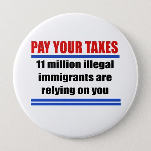 Pay your taxes 11 millon illegals rely on you button