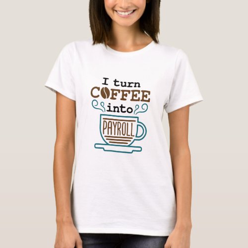 Payroll Clerk I Turn Coffee Into Payroll T_Shirt