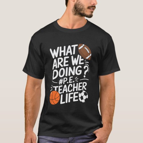 PE Coach Gym Teaching, What Are Doing Today P.E Te T-Shirt