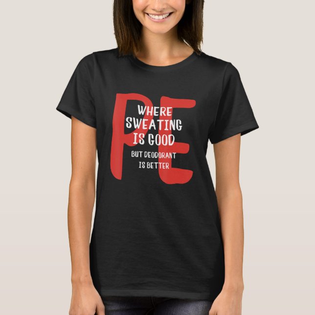 PE Where Sweating Is Good But Deodorant Is Better  T-Shirt (Front)