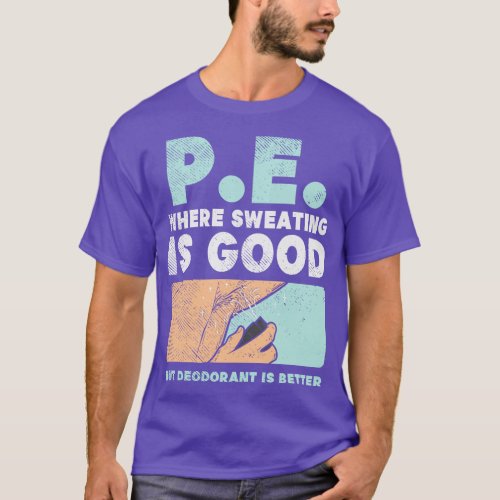 PE Where Sweating Is Good But Deodorant Is Better T_Shirt