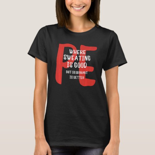 PE Where Sweating Is Good But Deodorant Is Better  T_Shirt