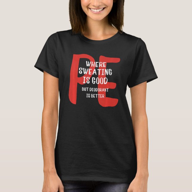 PE Where Sweating Is Good But Deodorant Is Better  T-Shirt (Front)
