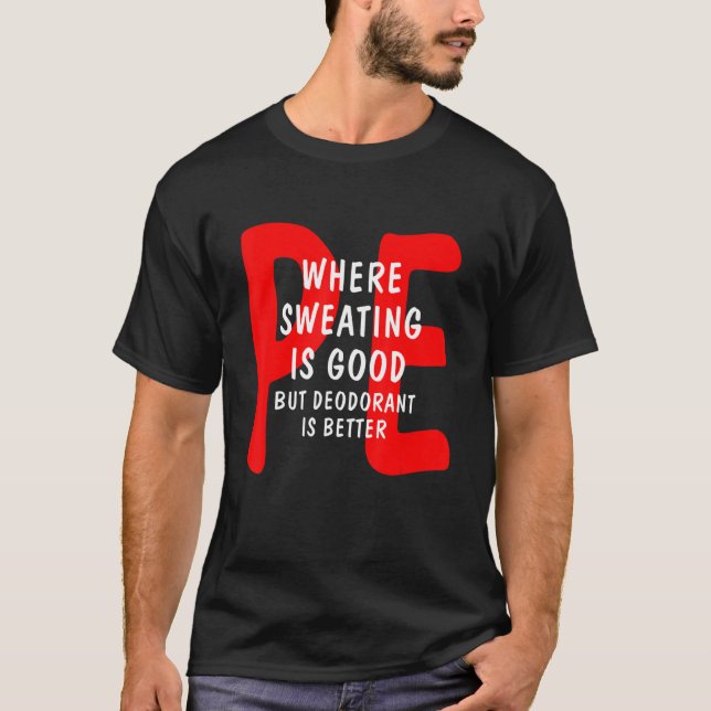 PE Where Sweating Is Good But Deodorant Is Better  T-Shirt (Front)