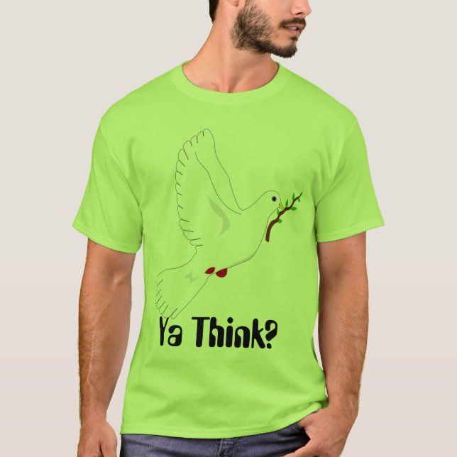 Peace dove, Ya Think? T-Shirt (Front)