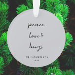 Peace Love and Hugs | Dove Gray Elegant Christmas Ornament<br><div class="desc">Simple, stylish, minimalist holiday ornament with modern informal casual handwritten script typography quote "Peace Love & Hugs" in black with a clean simple white background. The name and year can be easily customized for a personal touch. A elegant, minimalist and contemporary christmas design to stand out from the crowd this...</div>