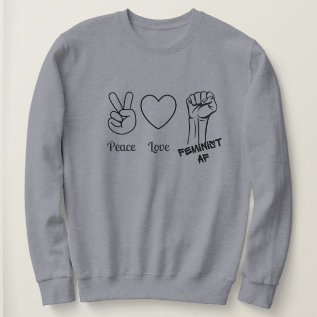 Peace, Love, Feminist AF sweatshirt (Design Front)