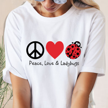 Peace  Love & Ladybugs T-shirt by designs4you at Zazzle