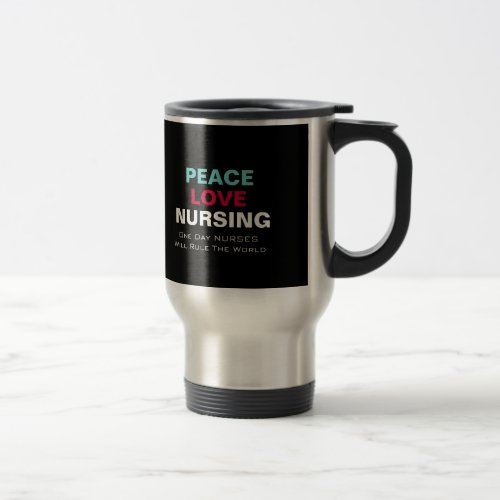 Peace Love Nurses Will Rule The World Travel Mug