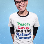 Peace Love Oxford Comma English Grammar Humor T-Shirt<br><div class="desc">Peace,  Love,  and the Oxford Comma. A hilarious punctuation t-shirt with proper use of the Oxford comma. This funny grammar joke will be a hit with an English literature teacher or writer.</div>