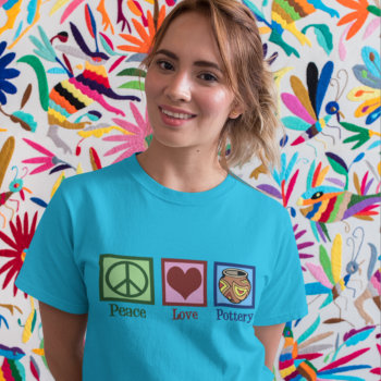 Peace Love Pottery T-shirt by epicdesigns at Zazzle