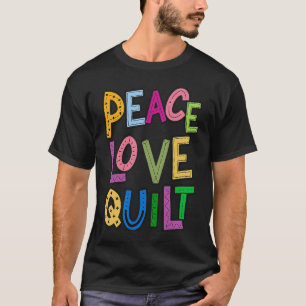 Peace Love Quilt Quilting Crafts Fabric Letters Gi T-Shirt