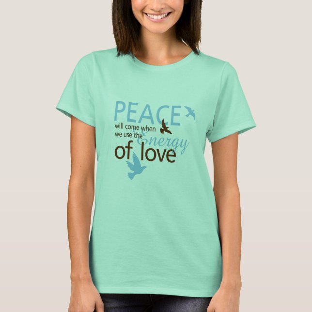 Peace Will Come When We Use The Energy Of Love T-Shirt (Front)