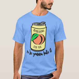 Peach Iced Tea Youx27re Gonna Hate It T-Shirt