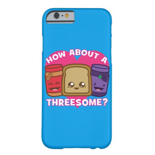 Peanut Butter and Jelly _ How About A Threesome Barely There iPhone 6 Case
