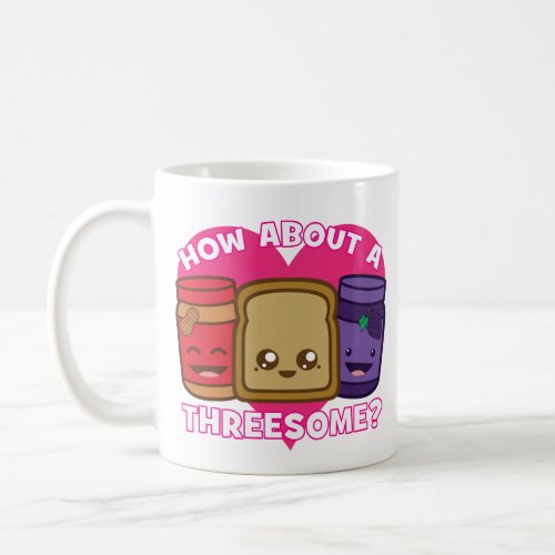 Peanut Butter and Jelly _ How About A Threesome Coffee Mug