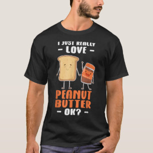 Peanut Butter I Just Really Love Peanut Butter Ok T-Shirt
