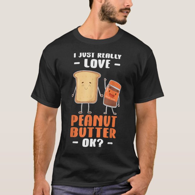 Peanut Butter I Just Really Love Peanut Butter Ok T-Shirt (Front)