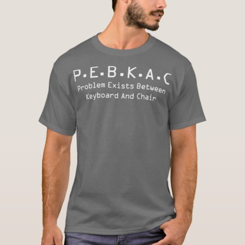 PEBKAC Problem Exists Between Keyboard And Chair 1 T_Shirt