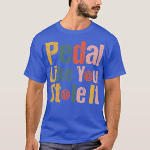 Pedal Like You Stole It Design Funny Cyclists Outd T-Shirt