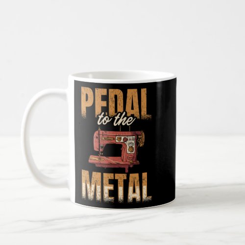 Pedal To The Metal Sewer Sewing Quilting Sewer Qui Coffee Mug