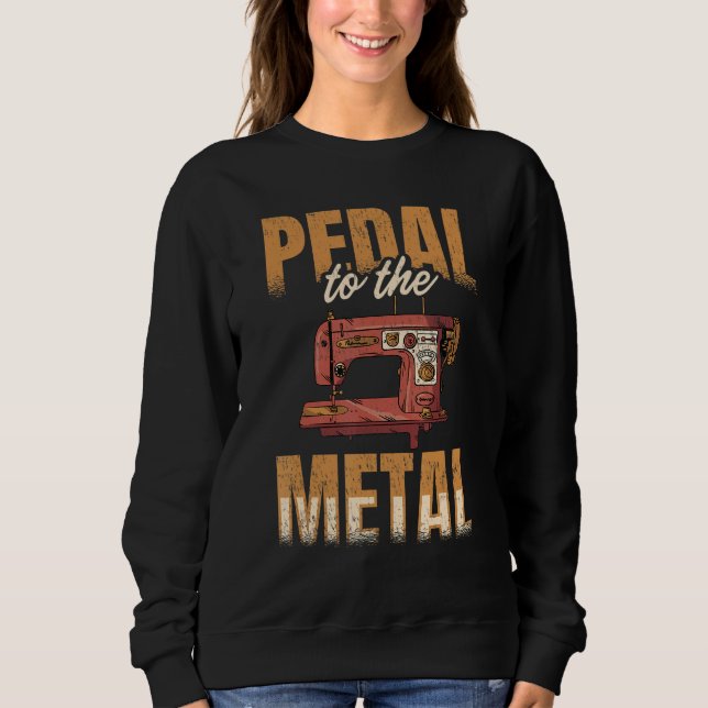 Pedal To The Metal Sewer Sewing Quilting Sewer Qui Sweatshirt (Front)