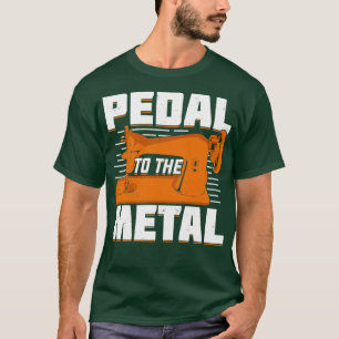 Pedal To The Metal Sewing Machine Sewer Gift  T-Shirt