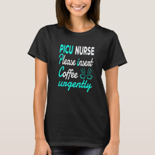 Pediatric Nurse Please Insert Coffee Picu Nurse T-Shirt