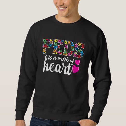 Pediatric Nurse RN _ PEDS Is A Work Of Heart _ Ped Sweatshirt