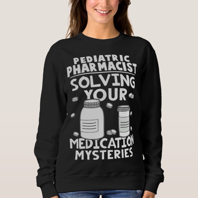 Pediatric Pharmacist Solving Your Medication Myste Sweatshirt (Front)