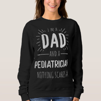 Pediatrician Dad Nothing Scares Me Amazing Fathers Sweatshirt
