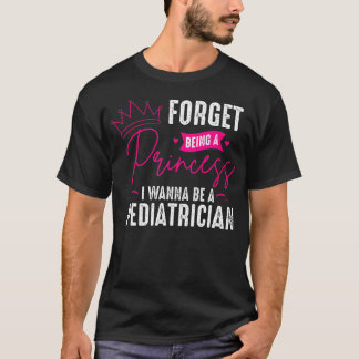 Pediatrician Forget Being A Princess - Pediatric D T-Shirt