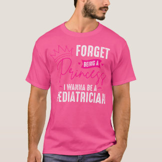 Pediatrician Forget Being A Princess - Pediatric D T-Shirt