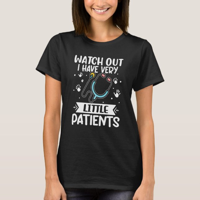 Pediatrics Watch Out I Have Very Little Patients T-Shirt (Front)