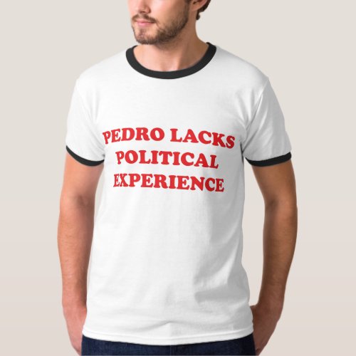 Pedro Lacks Political Experience T_Shirt