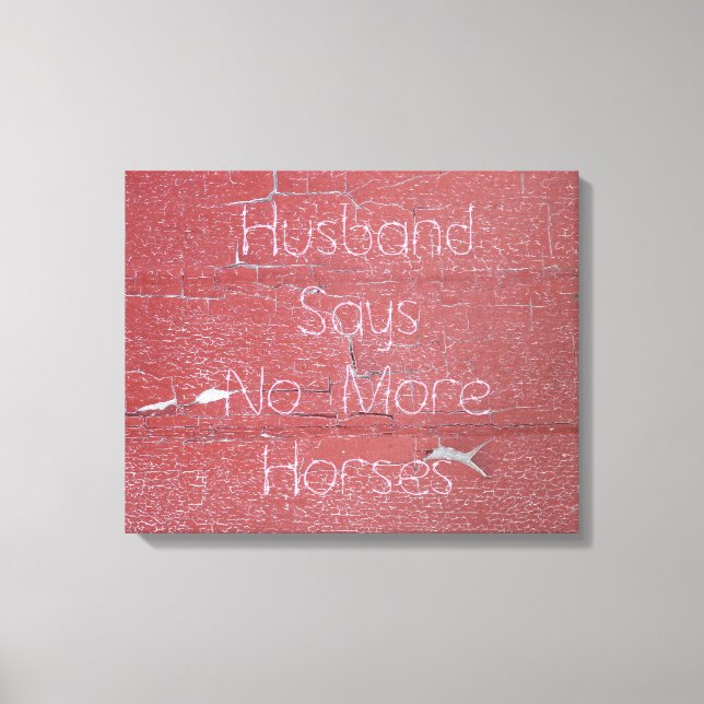 Peeling Barn Paint, Husband Says No More Horses Canvas Print (Front)