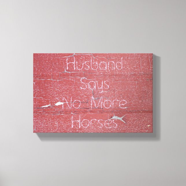 Peeling Barn Paint, Husband Says No More Horses Canvas Print (Front)
