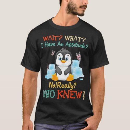 Penguin Wait What I Have An Attitude Really for pe T_Shirt