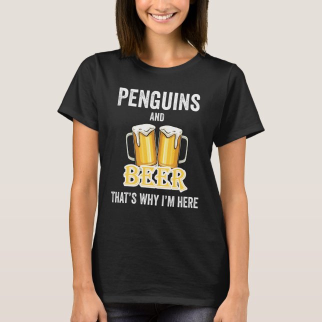 Penguins And Beer That's Why I'm Here T-Shirt (Front)