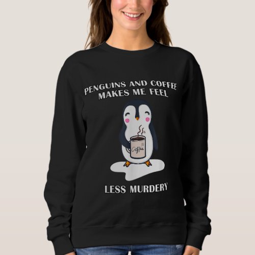 Penguins and Coffee Quote Sweatshirt