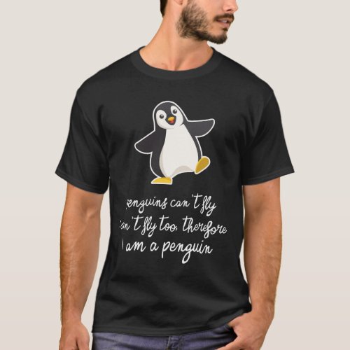 Penguins cant fly Therefore I am a Penguin Gift T_Shirt