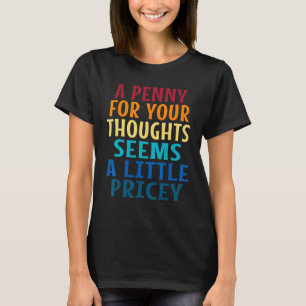 Penny For Your Thoughts Seems Little Pricey Sarcas T-Shirt