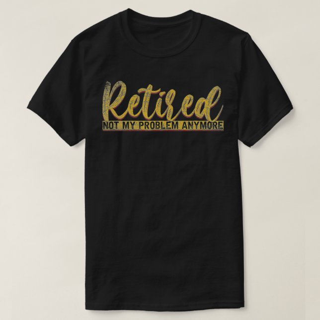 Pension Gift Retired Not My Problem Anymore Funny  T-Shirt (Design Front)