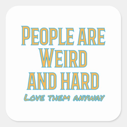 People are weird and hard _ love them anyway square sticker