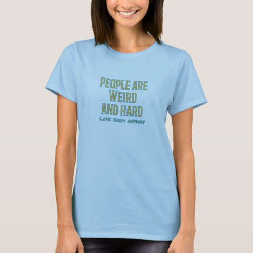 People are weird and hard _ love them anyway T_Shirt