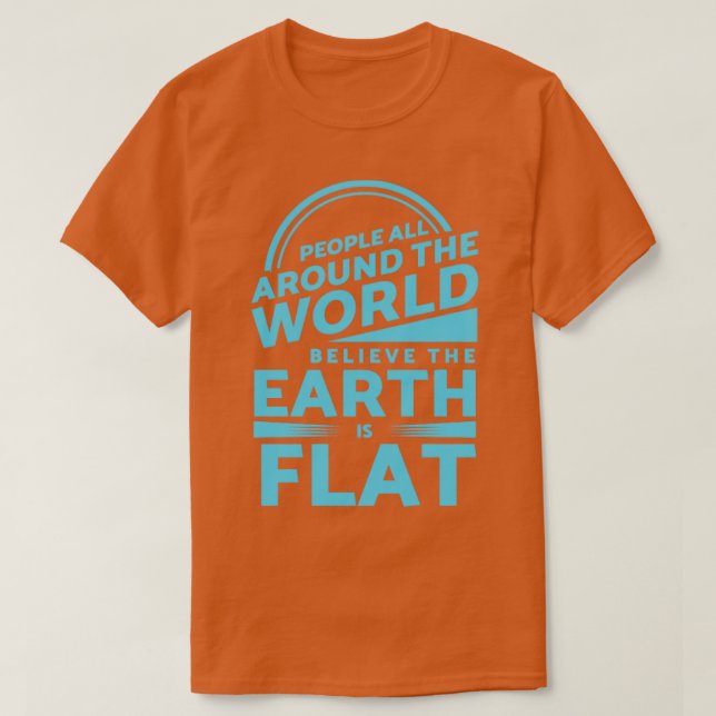 People Around the World Believe Earth is Flat T-Shirt (Design Front)