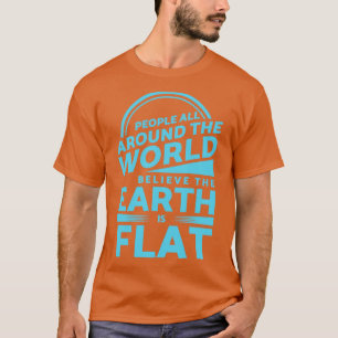 People Around the World Believe Earth is Flat T-Shirt